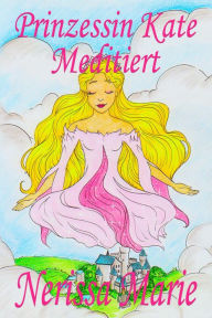 Title: Prinzessin Kate meditiert (Kinderbuch über Achtsamkeit Meditation für Kinder, kinderbücher, kindergeschichten, jugendbücher, kinder buch, bilderbuch, bücher für grundschüler, babybuch, kinderbücher): (Kinderbuch über Achtsamkeit Meditation für Kinder, kin, Author: Cristina Boguna Tapia