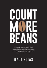 Title: Count More Beans: 7 Steps to Making More Profit, Having More Cash and Maximising the Value of Your Cafe, Author: Nadi Elias
