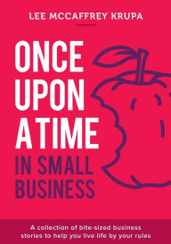 Title: Once Upon a Time in Small Business: A collection of bite-sized business stories to help you live life by your rules, Author: Lee McCaffrey Krupa