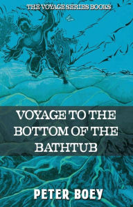 Title: Voyage To The Bottom Of The Bathtub, Author: Peter Boey
