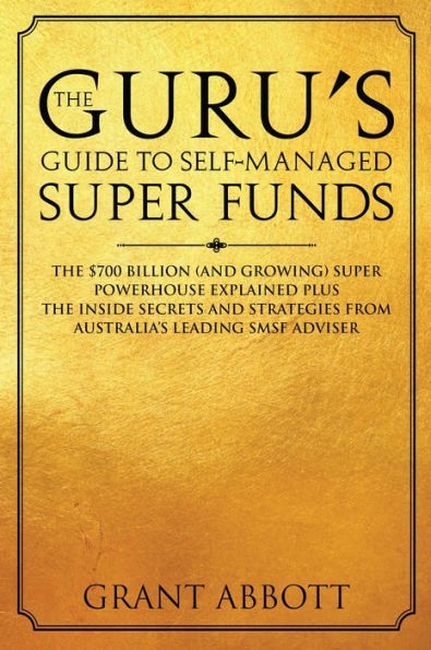 The Guru's Guide to Self-Managed Super Funds: The $700 Billion (And Growing) Super Powerhouse Explained