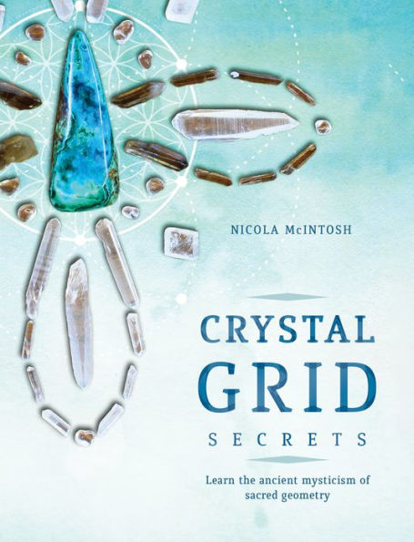 Crystal Grid Secrets: Learn the Ancient Mysticism of Sacred Geometry
