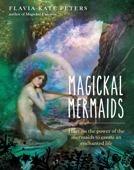 Magickal Mermaids: Harness the Power of Mermaids to Create an Enchanted Life