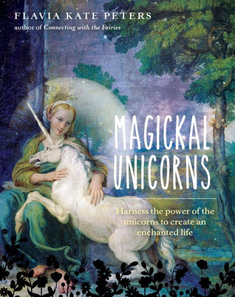Magickal Unicorns: Harness the Power of Unicorns to Create an Enchanted Life