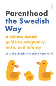 Title: Parenthood the Swedish Way: a science-based guide to pregnancy, birth, and infancy, Author: Cecilia Chrapkowska