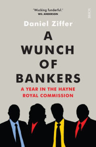 Title: A Wunch of Bankers: a year in the Hayne royal commission, Author: Daniel Ziffer