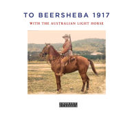 Title: To Beersheba 1917: With the Australian Light Horse, Author: Tom Thompson