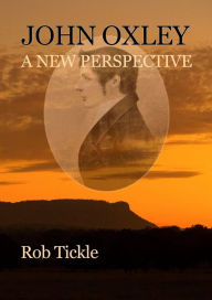 Title: John Oxley: A New Perspective, Author: Rob Tickle