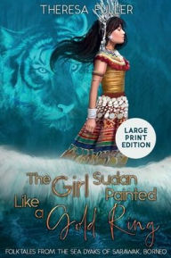 Title: The Girl Sudan Painted like a Gold Ring: Folktales from the Sea Dyaks of Sarawak, Borneo, Author: Theresa Fuller