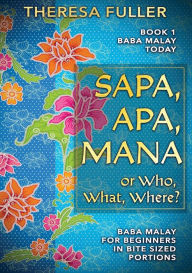 Title: Sapa, Apa, Mana or Who, What, Where: Baba Malay for Beginners in Bite Sized Portions, Author: Theresa Fuller