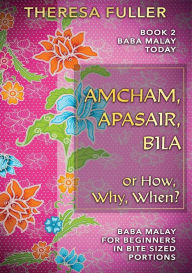 Title: Amcham, Apasair, Bila or How, Why, When: Baba Malay for Beginners in Bite Sized Portions, Author: Theresa Fuller