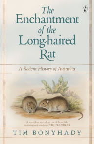 Title: The Enchantment of the Long-haired Rat: A Rodent History of Australia, Author: Tim Bonyhady