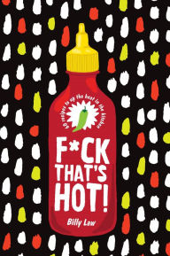 Title: F*ck That's Hot!: 60 Recipes To Up The Heat in the Kitchen, Author: Billy Law