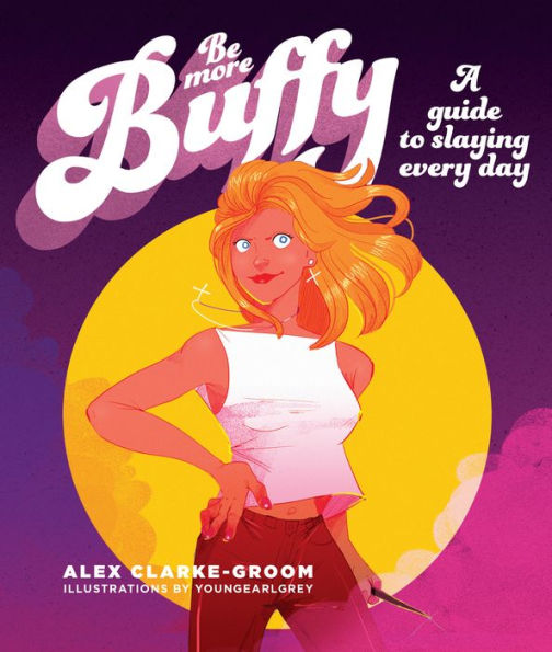 Be More Buffy: A Guide to Slaying Every Day