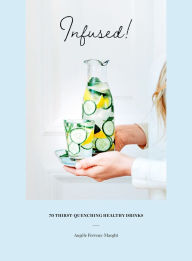 Title: Infused!: 70 Thirst-Quenching Healthy Drinks, Author: Angèle Ferreux-Maeght
