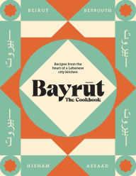 Free bestsellers books download Bayrut: The Cookbook: Recipes from the heart of a Lebanese city kitchen DJVU by Hisham Assaad 9781925811698
