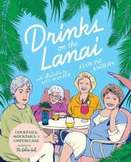 Title: Drinks on the Lanai: Cocktails, Mocktails And Cheesecake Inspired By The Golden Girls, Author: Elouise Anders