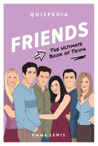 Title: Friends Quizpedia: The Ultimate Book Of Trivia, Author: Emma Lewis