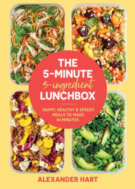 Title: The 5-Minute, 5-Ingredient Lunchbox: Happy, Healthy & Speedy Meals to Make in Minutes, Author: Alexander Hart
