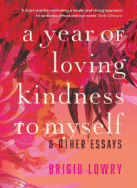 Title: A Year of Loving Kindness to Myself: & Other Essays, Author: Brigid Lowry