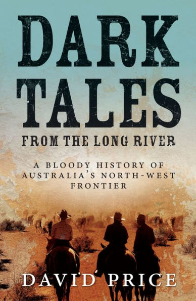 Dark Tales from the Long River: A Bloody History of Australia's North-west Frontier