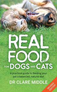 Title: Real Food for Dogs and Cats: A Practical Guide to Feeding Your Pet a Balanced, Natural Diet, Author: Dr. Clare Middle