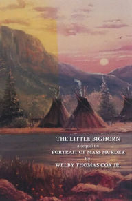 Title: The Little Bighorn: A Sequel to Portrait of Mass Murder, Author: Jr. Cox