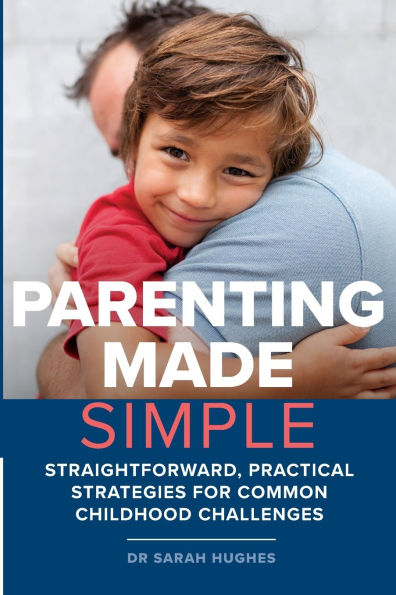 Parenting Made Simple: Straightforward, Practical Strategies for Common Childhood Challenges