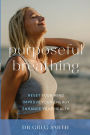Purposeful Breathing: Reset Your Mind * Improve Your Energy * Enhance Your Health