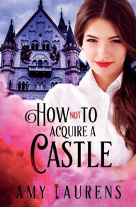 Title: How Not To Acquire A Castle, Author: Amy Laurens