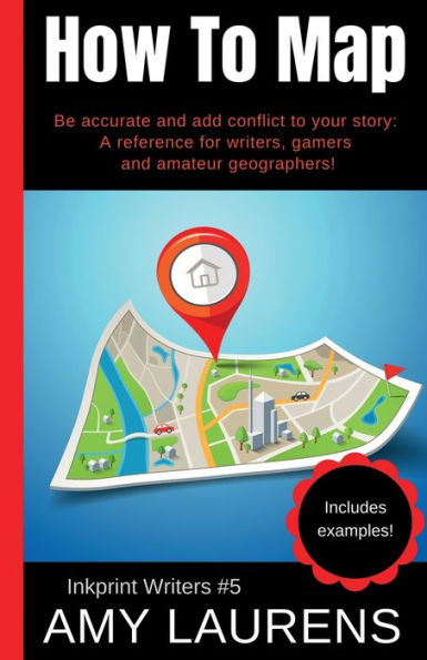 How To Map: Be Accurate And Add Conflict To Your Story, A Reference For Writers, Gamers And Amateur Geographers!