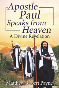 Title: Apostle Paul Speaks from Heaven: A Divine Revelation, Author: Matthew Robert Payne