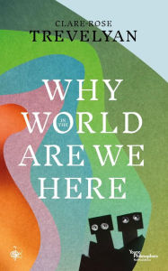 Title: Why in the World Are We Here?, Author: Clare-Rose Trevelyan