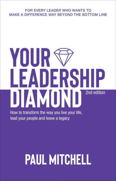 Your Leadership Diamond: How To Transform the Way You Live Your Life, Lead Your People and Leave a Legacy