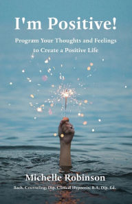 Title: I'm Positive!: Program Your Thoughts and Feelings to Create a Positive Life, Author: Michelle Robinson