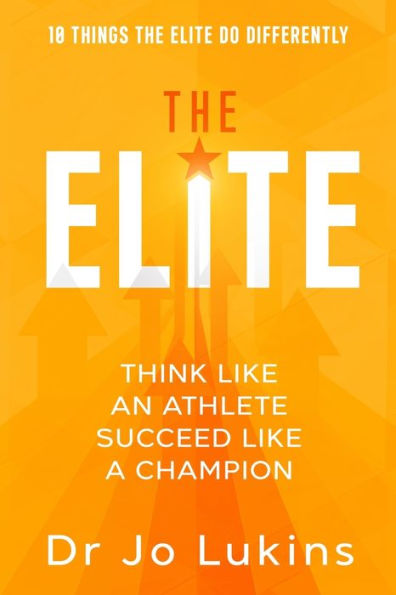 The Elite: Think Like an Athlete Succeed Like a Champion - 10 Things the Elite do Differently