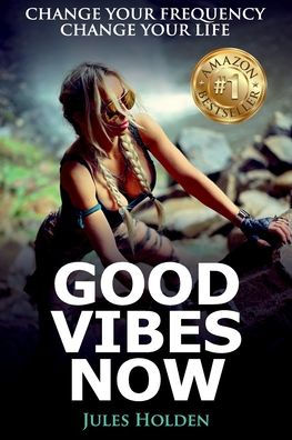 Good Vibes Now: Change Your Frequency Change Your Life