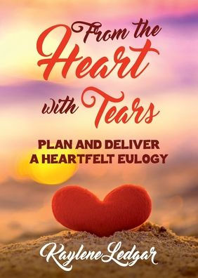 From The Heart With Tears: Plan and Deliver a Heartfelt Eulogy