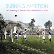 Title: Burning Ambition: The Centenary of Australia-New Zealand Football Ashes, Author: Nick Guoth