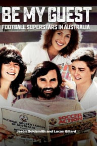 Title: Be My Guest: Football Superstars in Australia, Author: Jason Goldsmith
