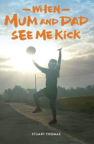 Title: When Mum and Dad See Me Kick, Author: Stuart Thomas