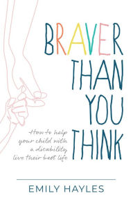 Title: Braver Than You Think: How to help your child with a disability live their best life, Author: Emily Hayles