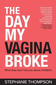 Title: The Day My Vagina Broke: What they don't tell you about childbirth, Author: Stephanie Thompson
