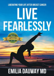 Title: Live Fearlessly: Liberating your life after breast cancer, Author: MD Emilia Dauway