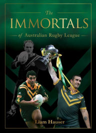 Title: The IMMORTALS OF AUSTRALIAN RUGBY LEAGUE, Author: Liam Hauser