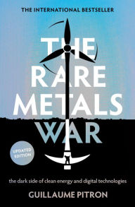 Title: The Rare Metals War: the dark side of clean energy and digital technologies, Author: Guillaume Pitron