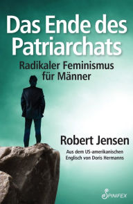 Title: Das Ende des Patriarchats: Radikaler Feminismus für Männer, Author: Robert Jensen