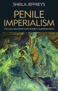 Title: Penile Imperialism: The Male Sex Right and Women's Subordination, Author: Sheila Joy Jeffreys