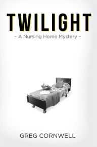 Title: Twilight: A Nursing Home Mystery, Author: Greg Cornwell