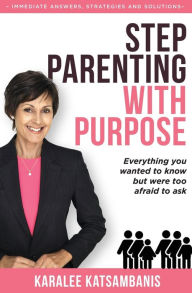 Title: Step Parenting with Purpose: Everything you wanted to know but were too afraid to ask, Author: Karalee Katsambanis